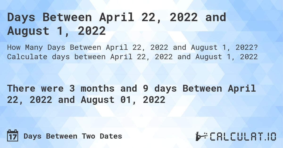 Days Between April 22, 2022 and August 1, 2022. Calculate days between April 22, 2022 and August 1, 2022