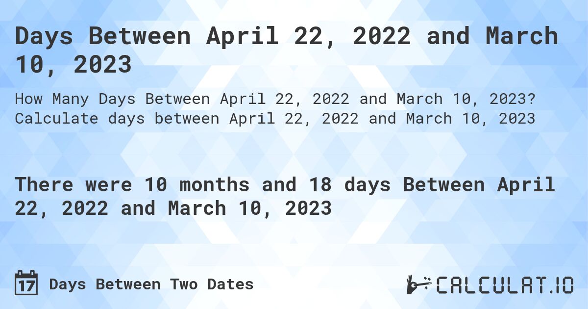 Days Between April 22, 2022 and March 10, 2023. Calculate days between April 22, 2022 and March 10, 2023
