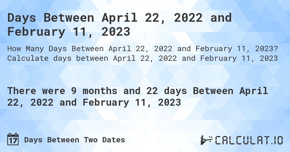 Days Between April 22, 2022 and February 11, 2023. Calculate days between April 22, 2022 and February 11, 2023