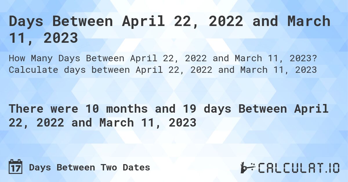 Days Between April 22, 2022 and March 11, 2023. Calculate days between April 22, 2022 and March 11, 2023