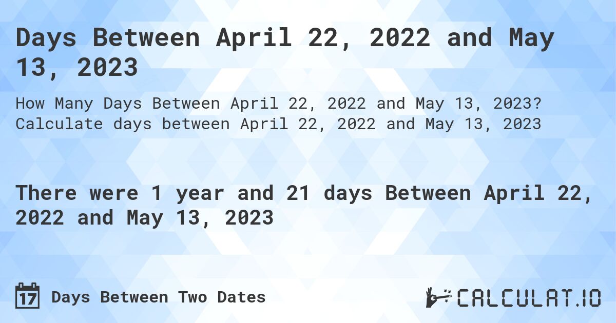 Days Between April 22, 2022 and May 13, 2023. Calculate days between April 22, 2022 and May 13, 2023