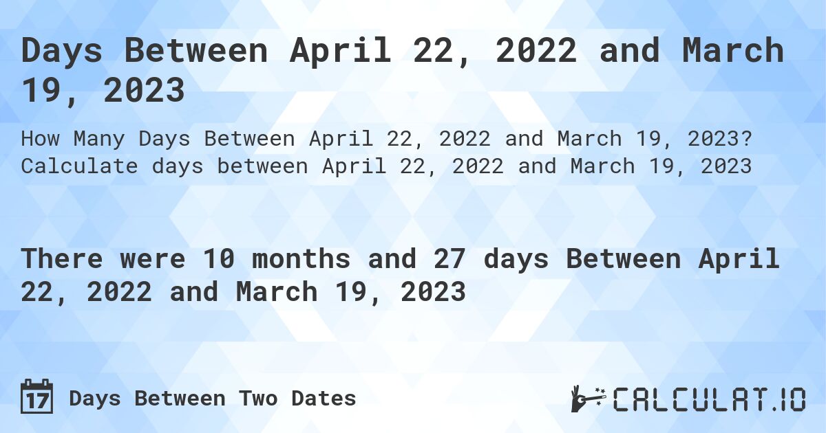 Days Between April 22, 2022 and March 19, 2023. Calculate days between April 22, 2022 and March 19, 2023
