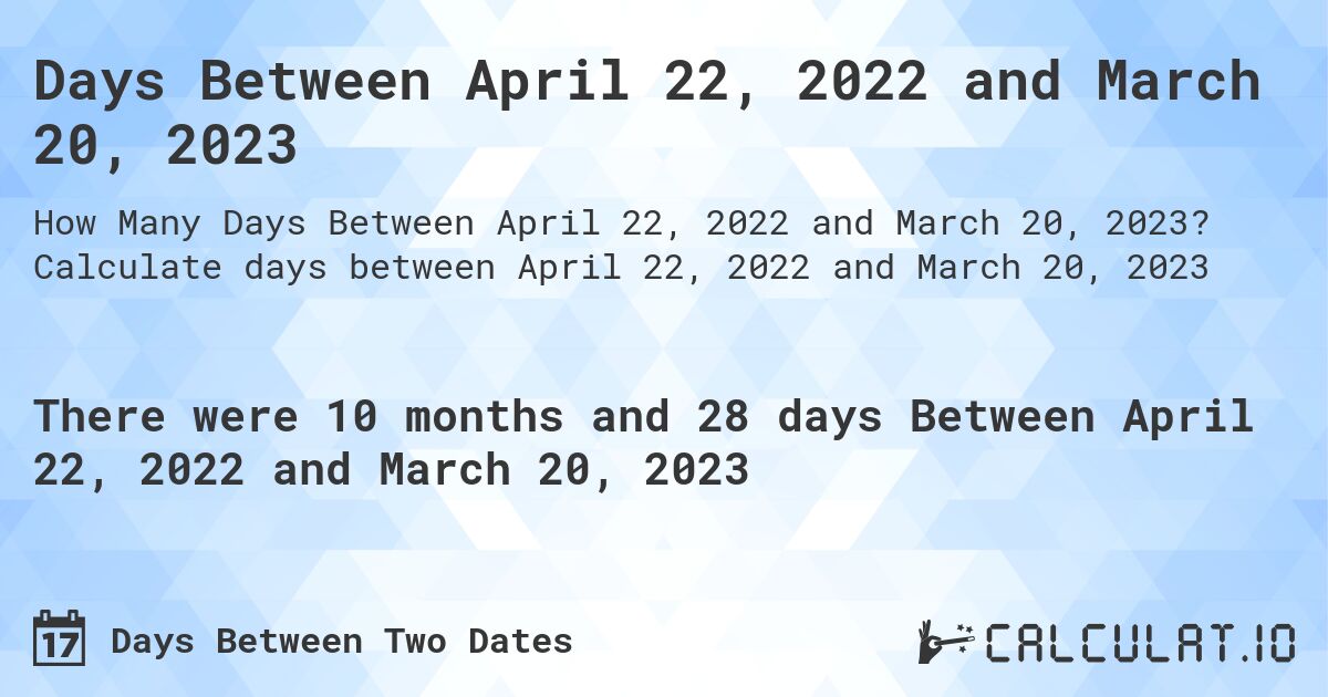 Days Between April 22, 2022 and March 20, 2023. Calculate days between April 22, 2022 and March 20, 2023