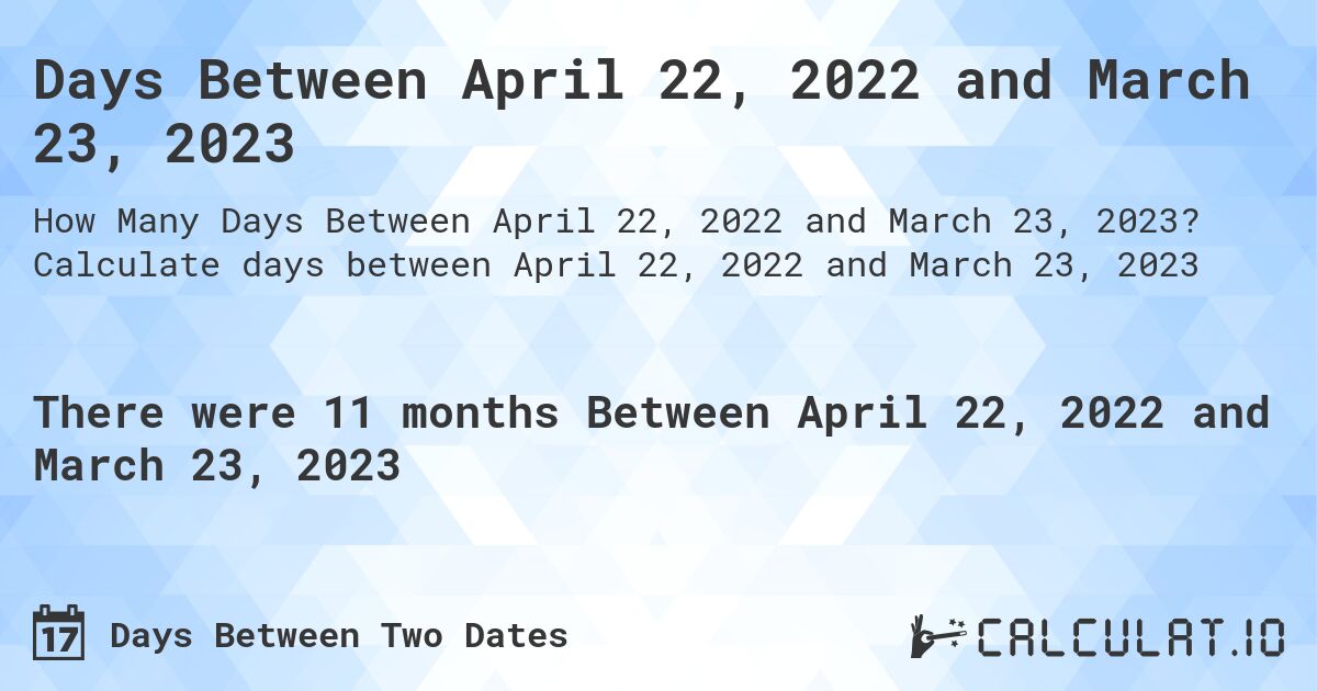 Days Between April 22, 2022 and March 23, 2023. Calculate days between April 22, 2022 and March 23, 2023