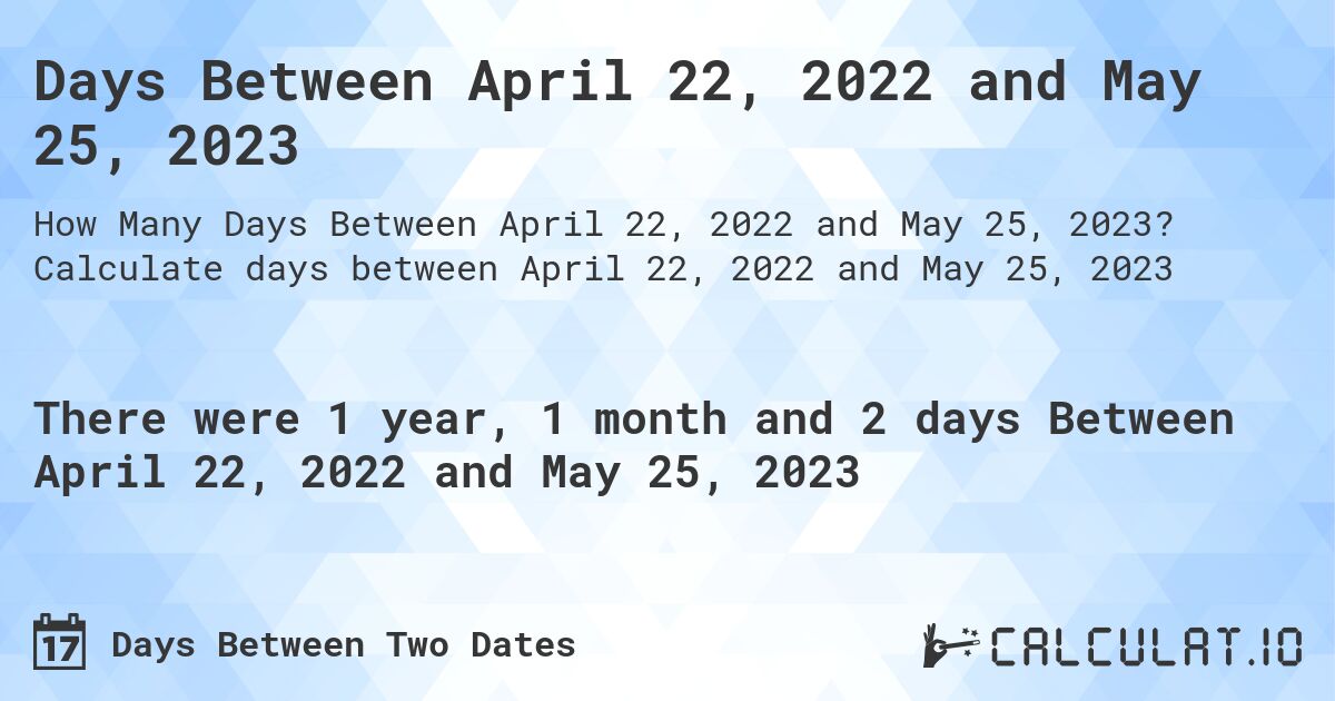 Days Between April 22, 2022 and May 25, 2023. Calculate days between April 22, 2022 and May 25, 2023