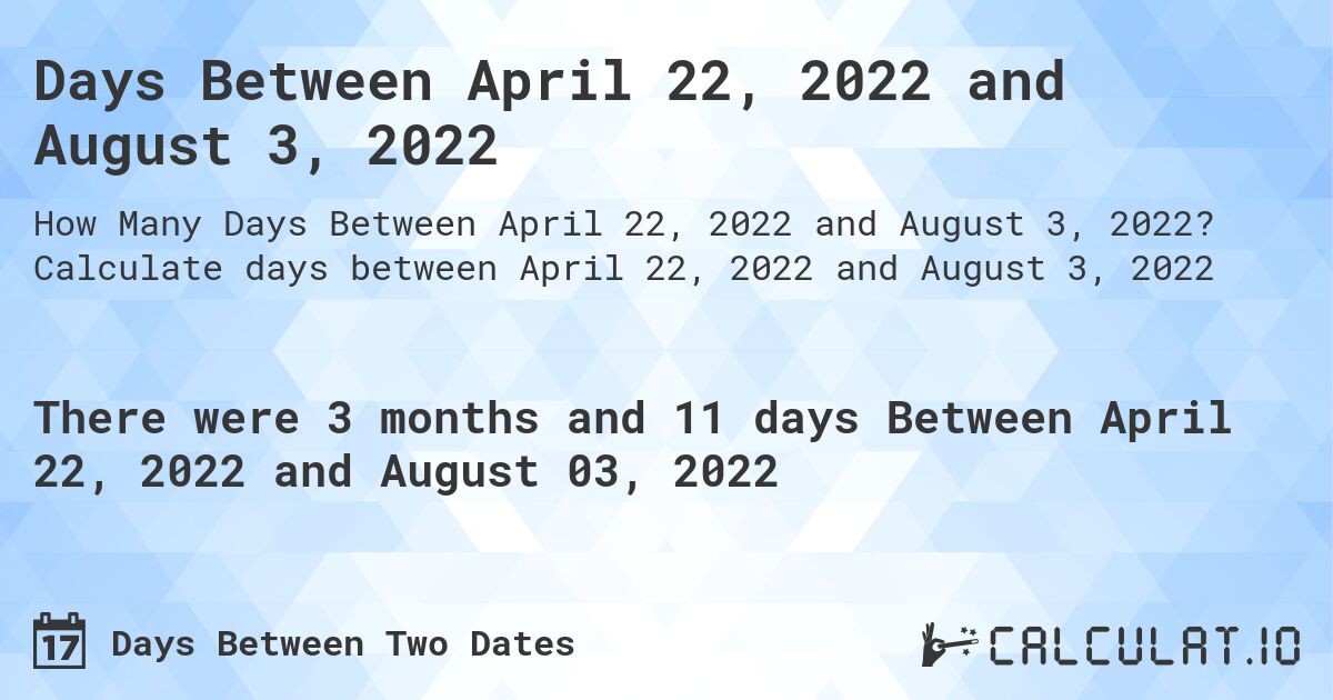 Days Between April 22, 2022 and August 3, 2022. Calculate days between April 22, 2022 and August 3, 2022