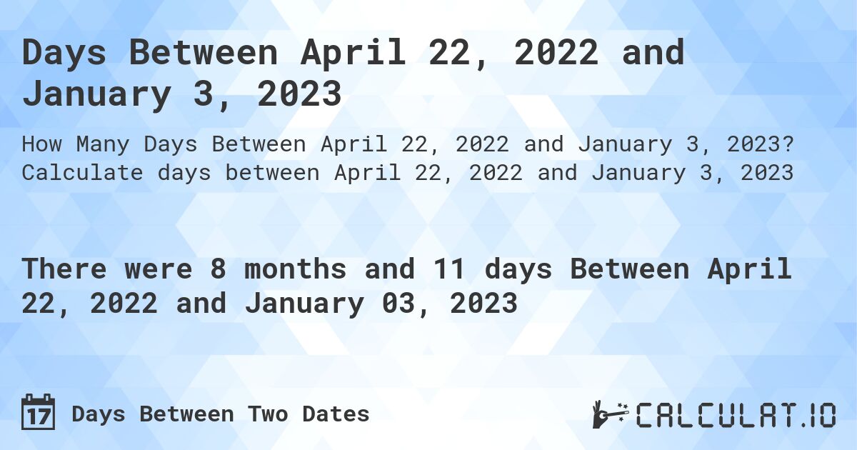 Days Between April 22, 2022 and January 3, 2023. Calculate days between April 22, 2022 and January 3, 2023