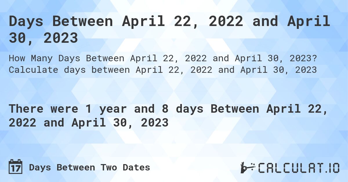 Days Between April 22, 2022 and April 30, 2023. Calculate days between April 22, 2022 and April 30, 2023