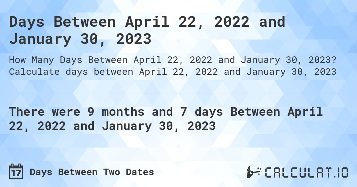 Days Between April 22, 2022 and January 30, 2023. Calculate days between April 22, 2022 and January 30, 2023