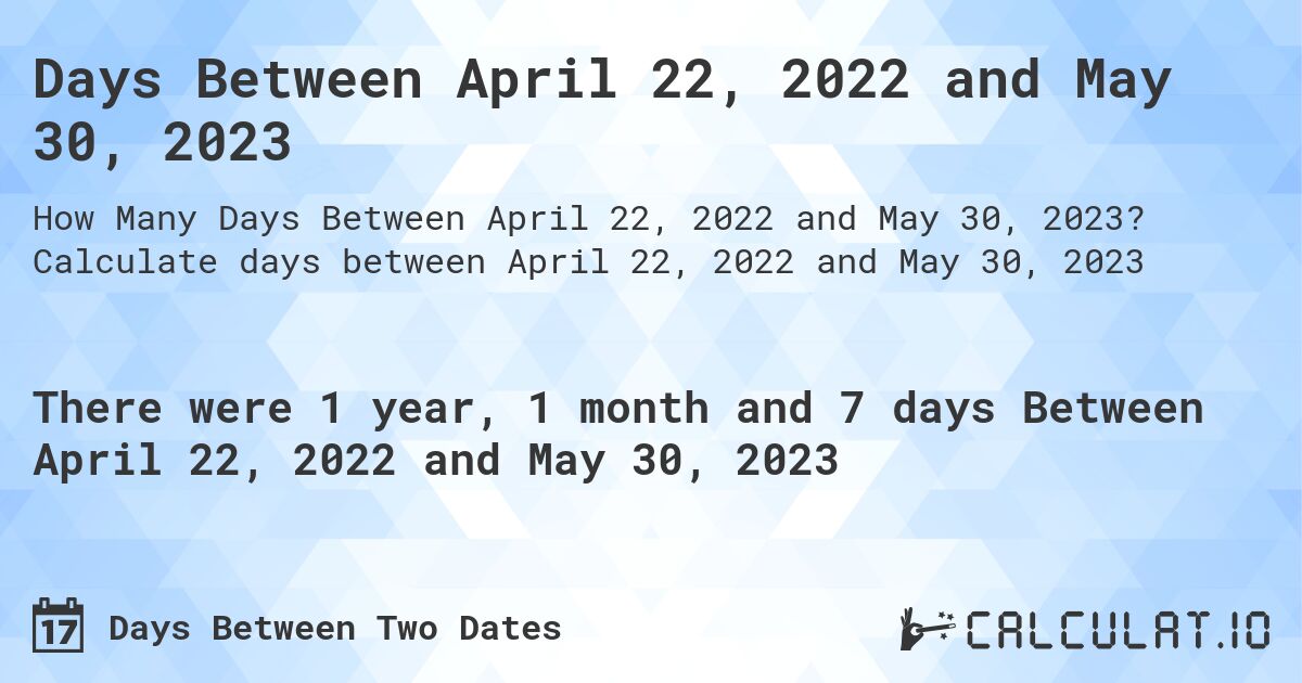 Days Between April 22, 2022 and May 30, 2023. Calculate days between April 22, 2022 and May 30, 2023