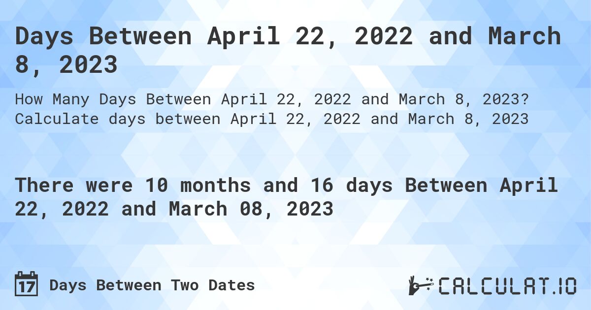 Days Between April 22, 2022 and March 8, 2023. Calculate days between April 22, 2022 and March 8, 2023