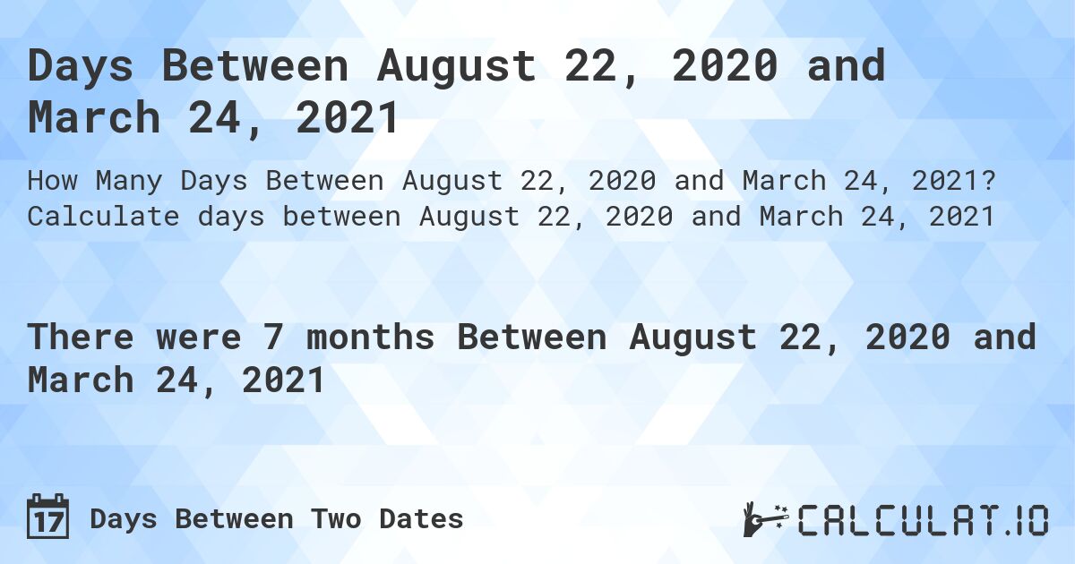 Days Between August 22, 2020 and March 24, 2021. Calculate days between August 22, 2020 and March 24, 2021