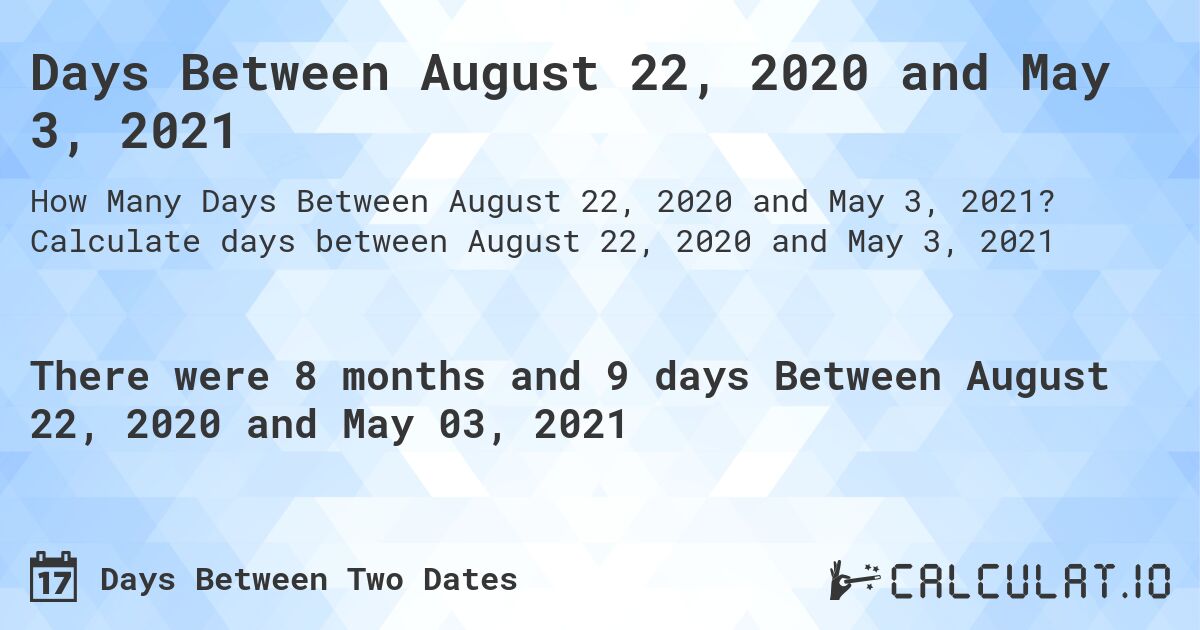 Days Between August 22, 2020 and May 3, 2021. Calculate days between August 22, 2020 and May 3, 2021