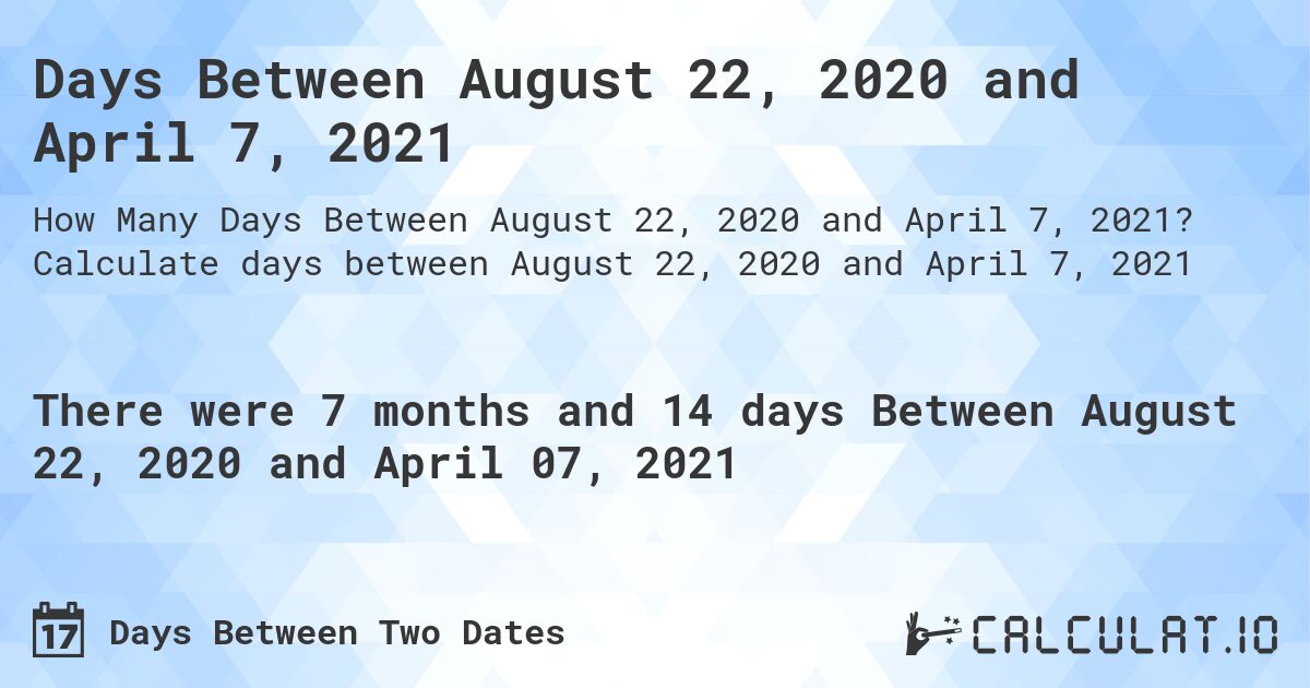 Days Between August 22, 2020 and April 7, 2021. Calculate days between August 22, 2020 and April 7, 2021