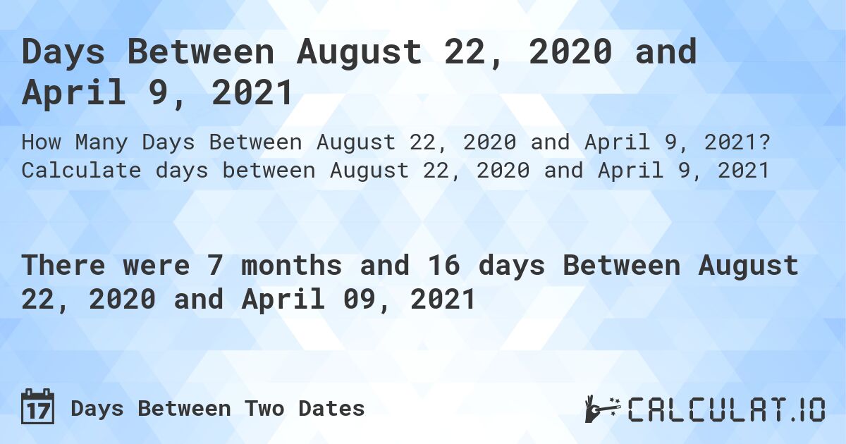 Days Between August 22, 2020 and April 9, 2021. Calculate days between August 22, 2020 and April 9, 2021