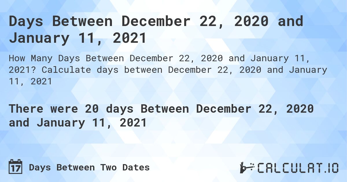 Days Between December 22, 2020 and January 11, 2021. Calculate days between December 22, 2020 and January 11, 2021