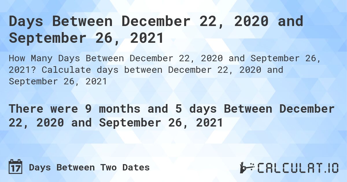 Days Between December 22, 2020 and September 26, 2021. Calculate days between December 22, 2020 and September 26, 2021