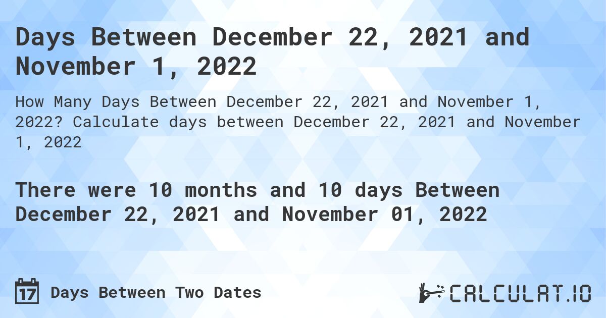 Days Between December 22, 2021 and November 1, 2022. Calculate days between December 22, 2021 and November 1, 2022