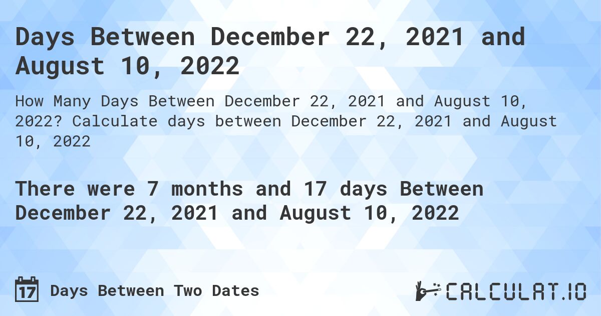 Days Between December 22, 2021 and August 10, 2022. Calculate days between December 22, 2021 and August 10, 2022