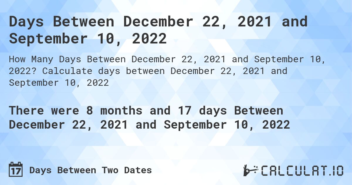 Days Between December 22, 2021 and September 10, 2022. Calculate days between December 22, 2021 and September 10, 2022
