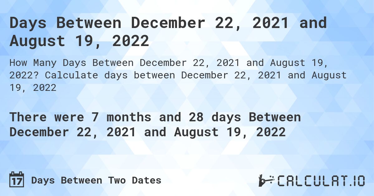 Days Between December 22, 2021 and August 19, 2022. Calculate days between December 22, 2021 and August 19, 2022