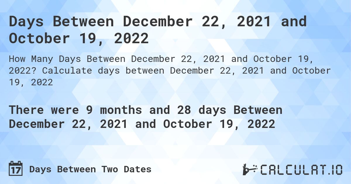 Days Between December 22, 2021 and October 19, 2022. Calculate days between December 22, 2021 and October 19, 2022
