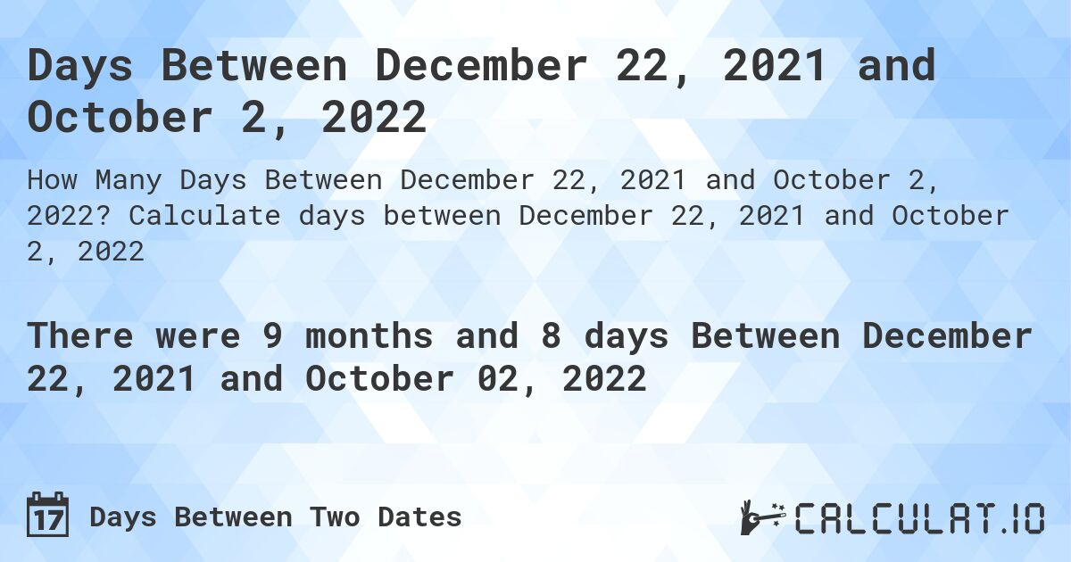 Days Between December 22, 2021 and October 2, 2022. Calculate days between December 22, 2021 and October 2, 2022