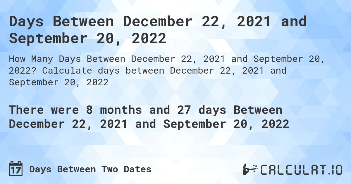 Days Between December 22, 2021 and September 20, 2022. Calculate days between December 22, 2021 and September 20, 2022