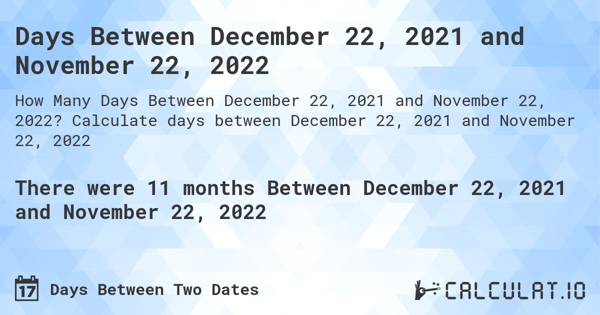 Days Between December 22, 2021 and November 22, 2022. Calculate days between December 22, 2021 and November 22, 2022