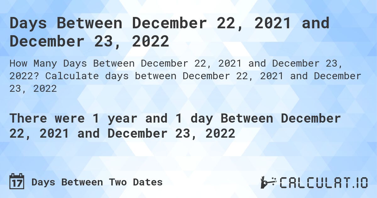 Days Between December 22, 2021 and December 23, 2022. Calculate days between December 22, 2021 and December 23, 2022