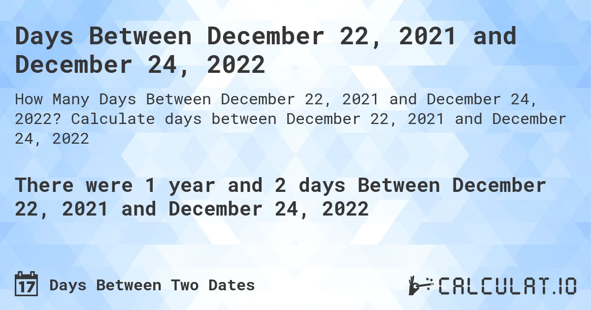 Days Between December 22, 2021 and December 24, 2022. Calculate days between December 22, 2021 and December 24, 2022