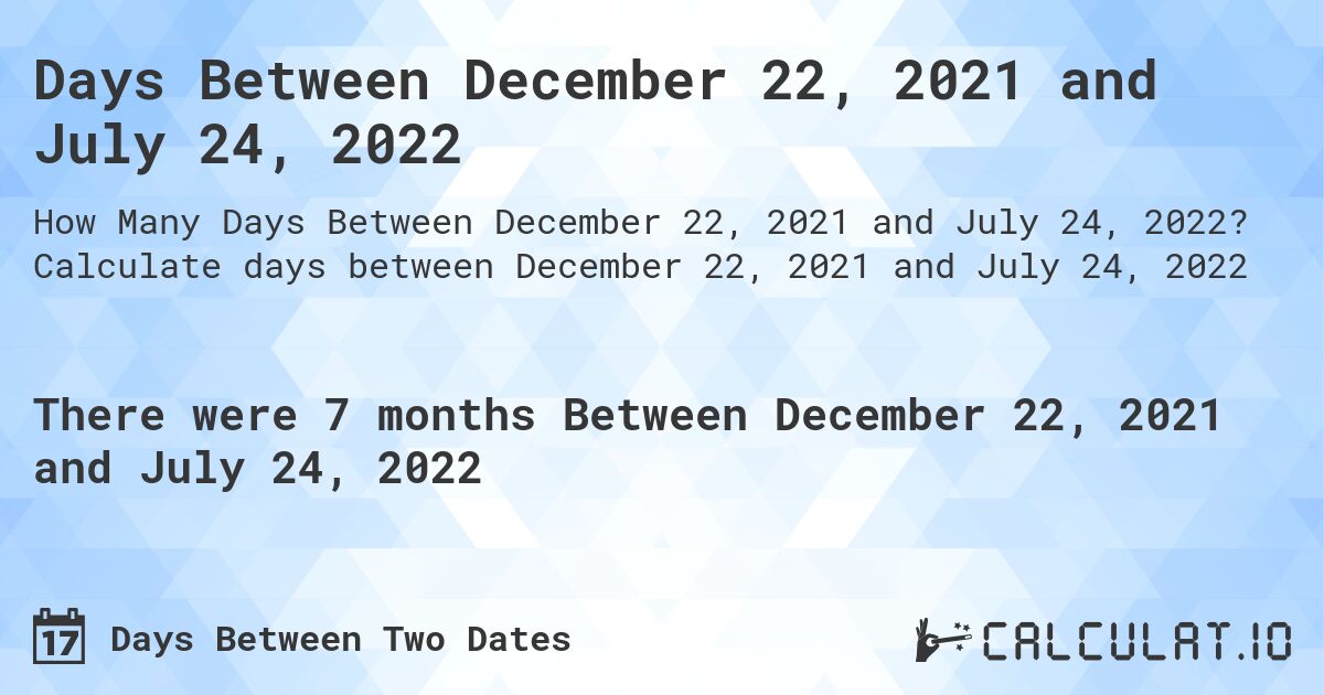 Days Between December 22, 2021 and July 24, 2022. Calculate days between December 22, 2021 and July 24, 2022