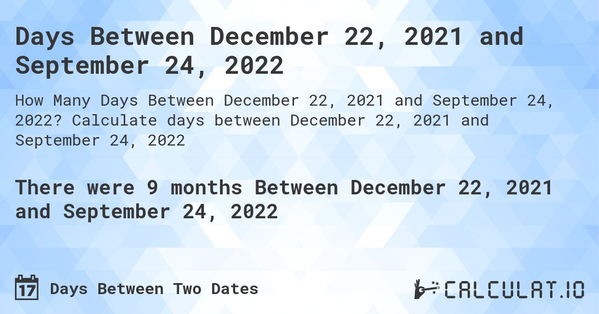 Days Between December 22, 2021 and September 24, 2022. Calculate days between December 22, 2021 and September 24, 2022