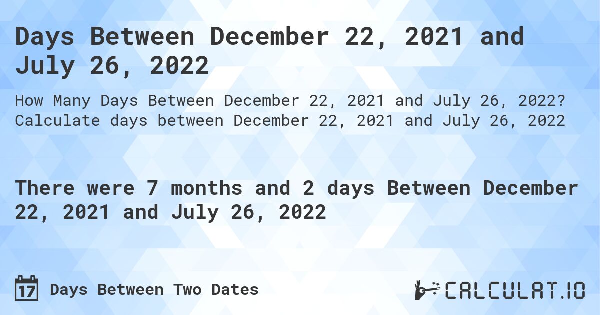 Days Between December 22, 2021 and July 26, 2022. Calculate days between December 22, 2021 and July 26, 2022