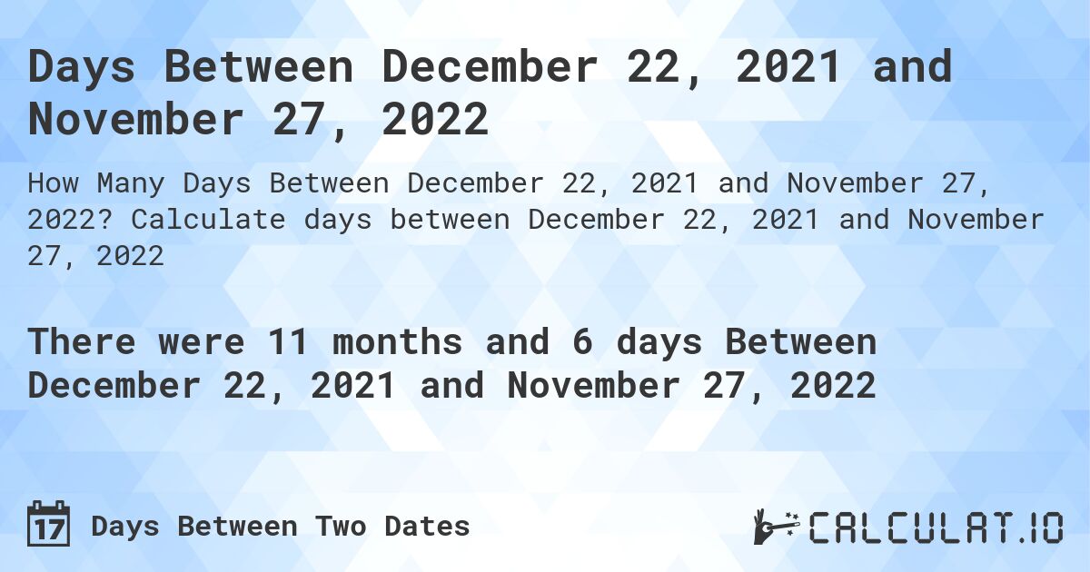 Days Between December 22, 2021 and November 27, 2022. Calculate days between December 22, 2021 and November 27, 2022