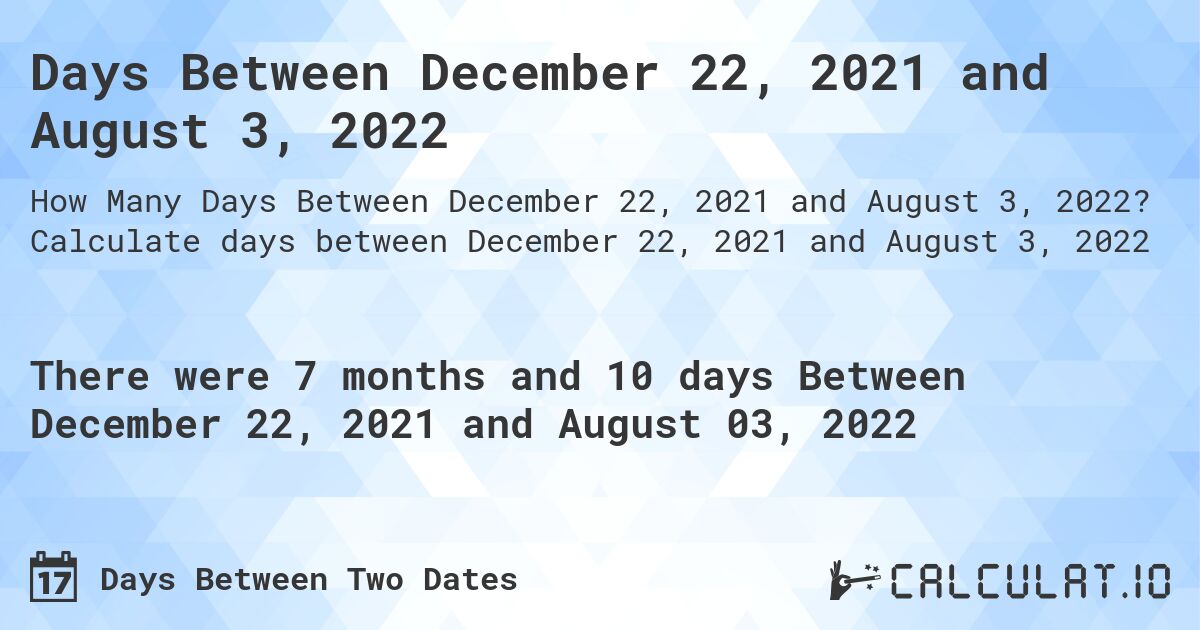 Days Between December 22, 2021 and August 3, 2022. Calculate days between December 22, 2021 and August 3, 2022