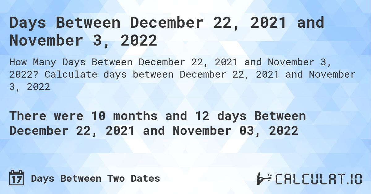 Days Between December 22, 2021 and November 3, 2022. Calculate days between December 22, 2021 and November 3, 2022