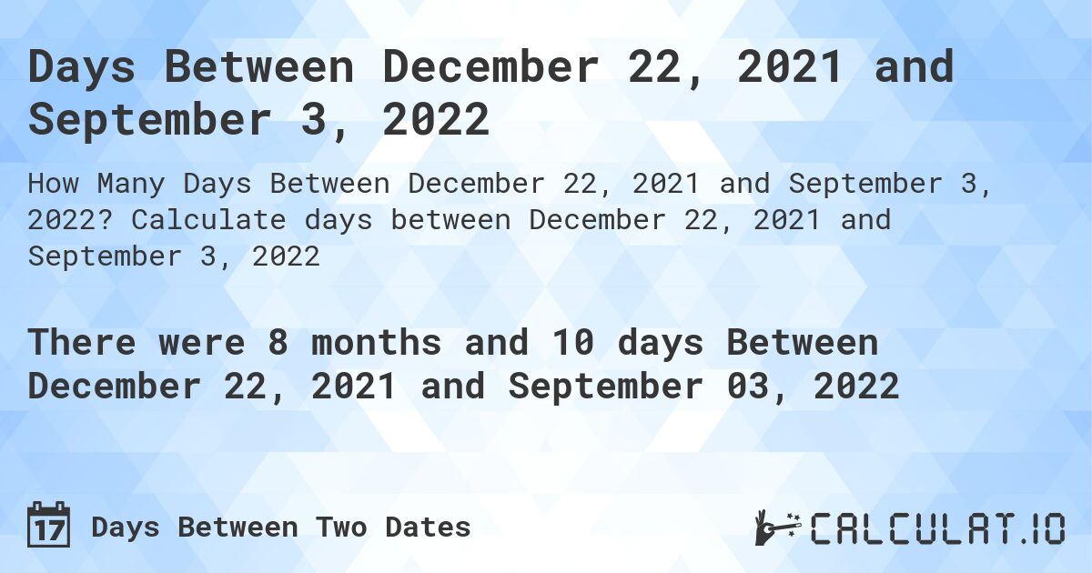 Days Between December 22, 2021 and September 3, 2022. Calculate days between December 22, 2021 and September 3, 2022