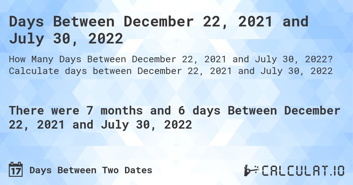 Days Between December 22, 2021 and July 30, 2022. Calculate days between December 22, 2021 and July 30, 2022