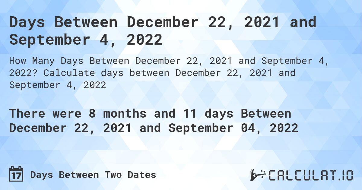 Days Between December 22, 2021 and September 4, 2022. Calculate days between December 22, 2021 and September 4, 2022