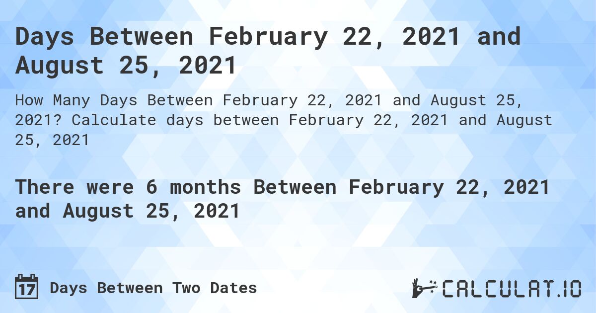 Days Between February 22, 2021 and August 25, 2021. Calculate days between February 22, 2021 and August 25, 2021
