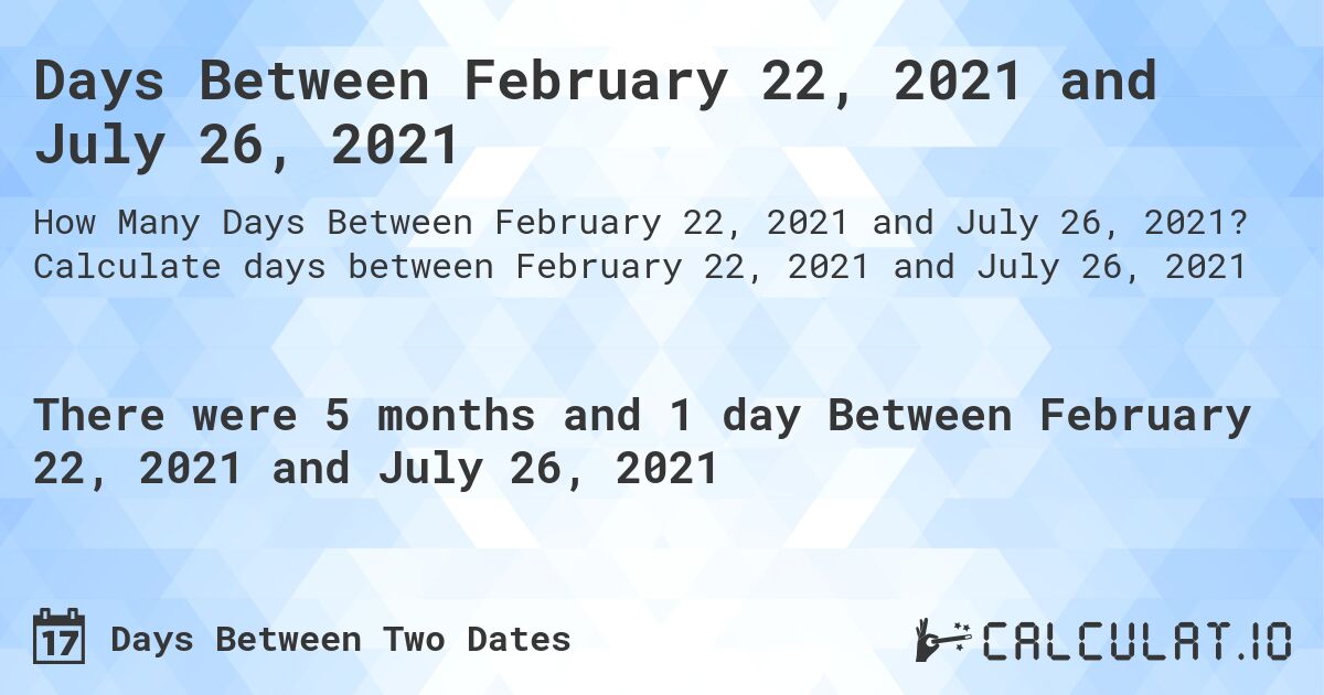 Days Between February 22, 2021 and July 26, 2021. Calculate days between February 22, 2021 and July 26, 2021