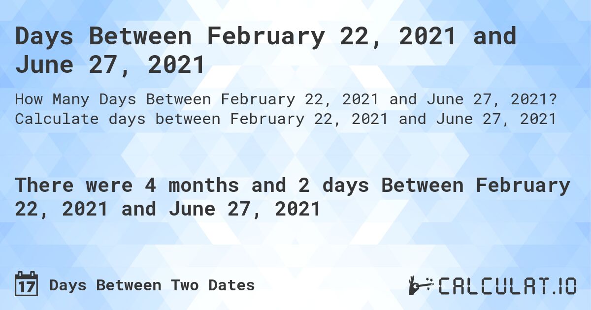 Days Between February 22, 2021 and June 27, 2021. Calculate days between February 22, 2021 and June 27, 2021