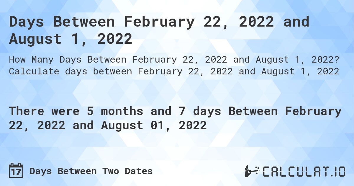 Days Between February 22, 2022 and August 1, 2022. Calculate days between February 22, 2022 and August 1, 2022