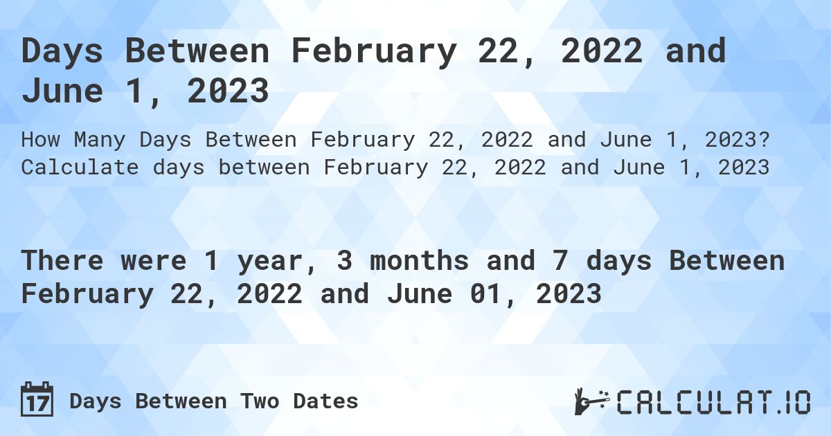 Days Between February 22, 2022 and June 1, 2023. Calculate days between February 22, 2022 and June 1, 2023