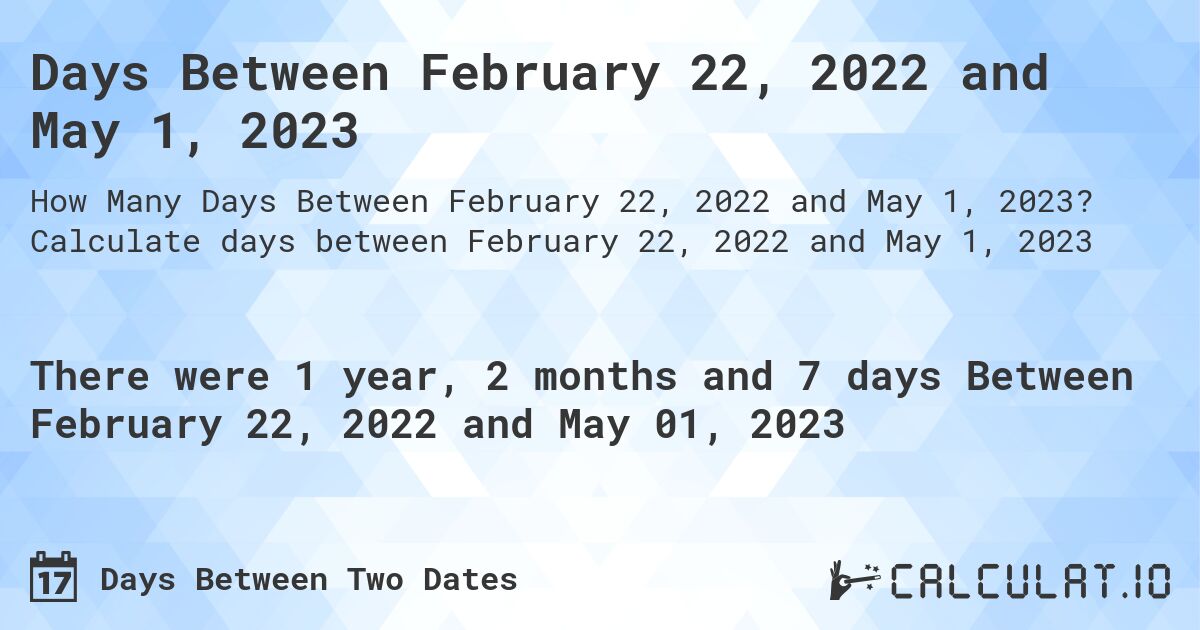 Days Between February 22, 2022 and May 1, 2023. Calculate days between February 22, 2022 and May 1, 2023