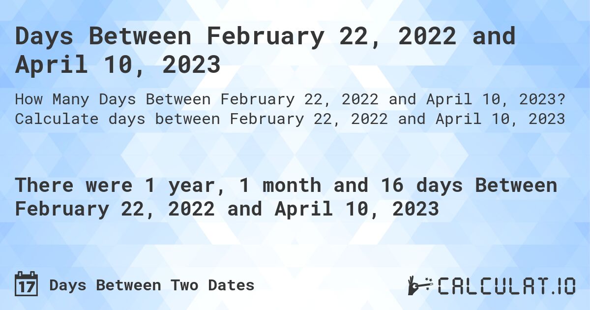 Days Between February 22, 2022 and April 10, 2023. Calculate days between February 22, 2022 and April 10, 2023