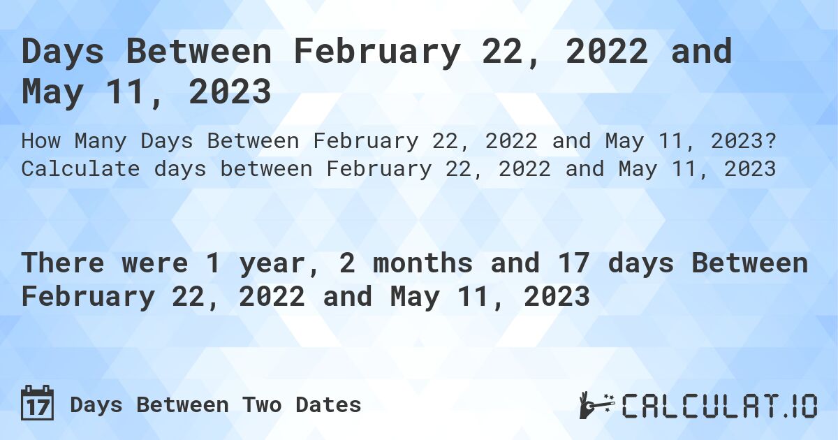 Days Between February 22, 2022 and May 11, 2023. Calculate days between February 22, 2022 and May 11, 2023