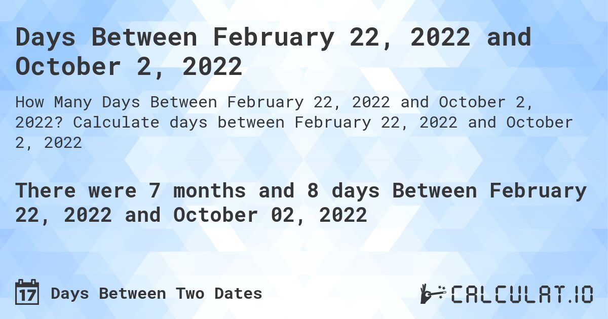 Days Between February 22, 2022 and October 2, 2022. Calculate days between February 22, 2022 and October 2, 2022