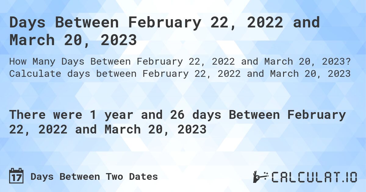 Days Between February 22, 2022 and March 20, 2023. Calculate days between February 22, 2022 and March 20, 2023
